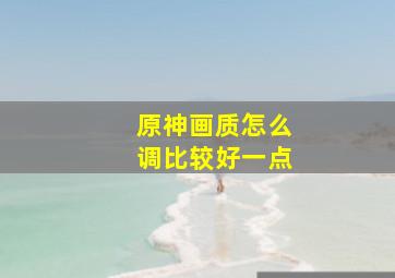 原神画质怎么调比较好一点