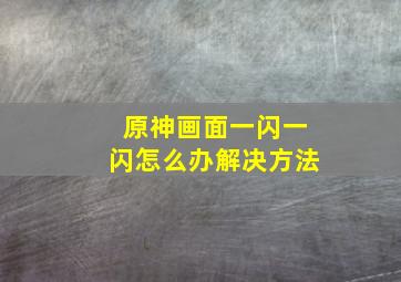 原神画面一闪一闪怎么办解决方法