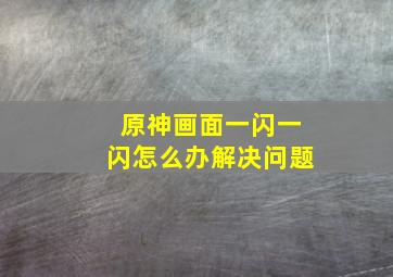 原神画面一闪一闪怎么办解决问题