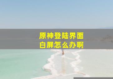 原神登陆界面白屏怎么办啊