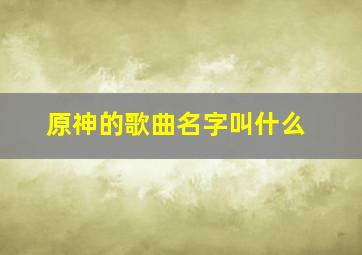 原神的歌曲名字叫什么