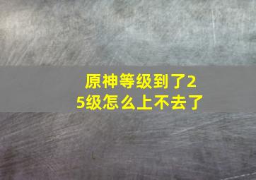 原神等级到了25级怎么上不去了