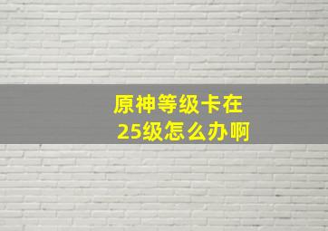 原神等级卡在25级怎么办啊