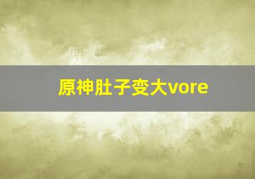 原神肚子变大vore