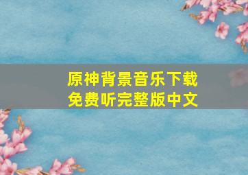 原神背景音乐下载免费听完整版中文