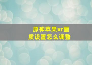 原神苹果xr画质设置怎么调整