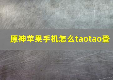 原神苹果手机怎么taotao登