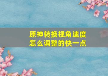 原神转换视角速度怎么调整的快一点