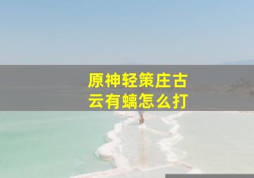 原神轻策庄古云有螭怎么打