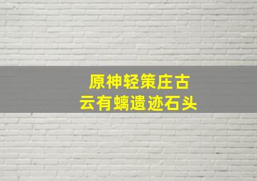 原神轻策庄古云有螭遗迹石头