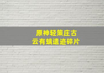 原神轻策庄古云有螭遗迹碎片