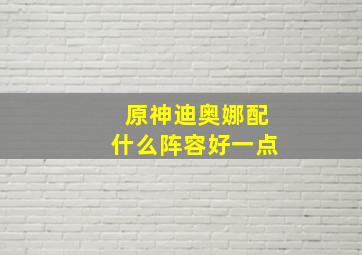 原神迪奥娜配什么阵容好一点