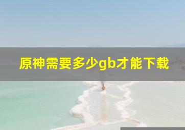 原神需要多少gb才能下载