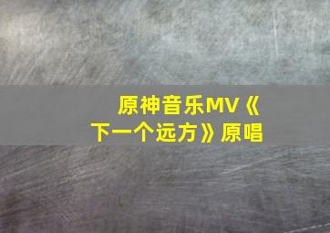 原神音乐MV《下一个远方》原唱