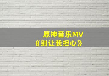 原神音乐MV《别让我担心》