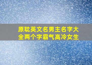 原耽英文名男主名字大全两个字霸气高冷女生