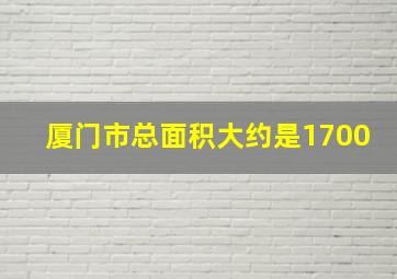 厦门市总面积大约是1700