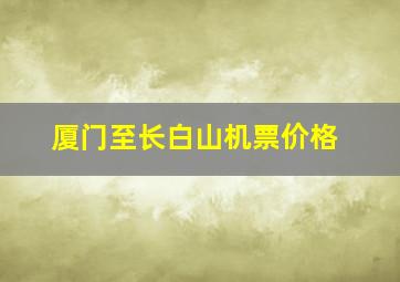 厦门至长白山机票价格