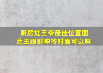 厨房灶王爷最佳位置图灶王跟财神爷对面可以吗