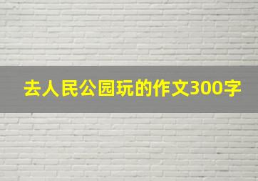 去人民公园玩的作文300字