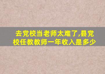 去党校当老师太难了,县党校任教教师一年收入是多少