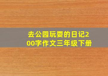 去公园玩耍的日记200字作文三年级下册