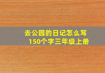 去公园的日记怎么写150个字三年级上册