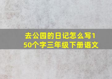 去公园的日记怎么写150个字三年级下册语文