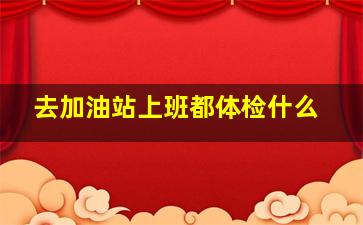 去加油站上班都体检什么