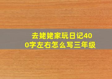 去姥姥家玩日记400字左右怎么写三年级