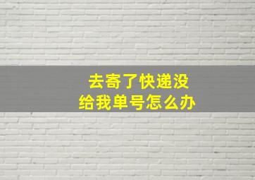 去寄了快递没给我单号怎么办