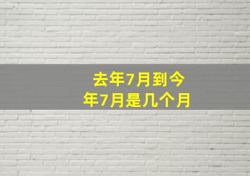 去年7月到今年7月是几个月