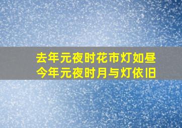 去年元夜时花市灯如昼今年元夜时月与灯依旧