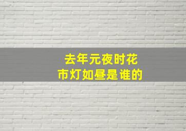 去年元夜时花市灯如昼是谁的