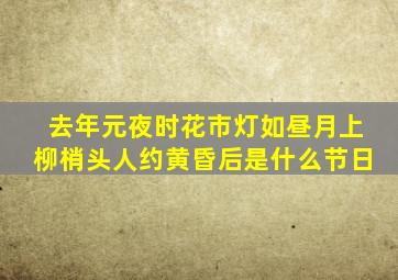 去年元夜时花市灯如昼月上柳梢头人约黄昏后是什么节日