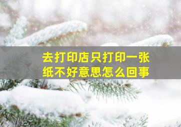 去打印店只打印一张纸不好意思怎么回事