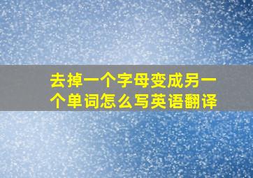 去掉一个字母变成另一个单词怎么写英语翻译