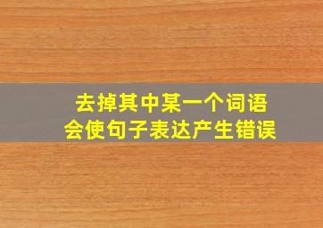 去掉其中某一个词语会使句子表达产生错误