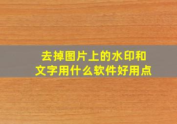 去掉图片上的水印和文字用什么软件好用点