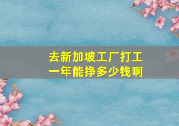 去新加坡工厂打工一年能挣多少钱啊