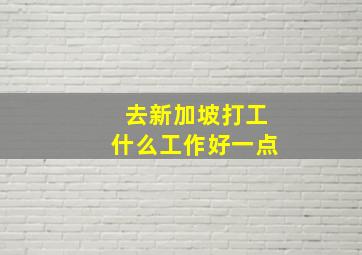 去新加坡打工什么工作好一点