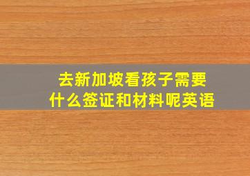 去新加坡看孩子需要什么签证和材料呢英语