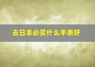 去日本必买什么手表好