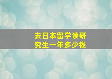 去日本留学读研究生一年多少钱