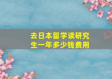 去日本留学读研究生一年多少钱费用