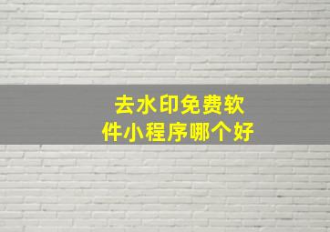 去水印免费软件小程序哪个好