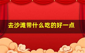 去沙滩带什么吃的好一点