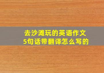 去沙滩玩的英语作文5句话带翻译怎么写的