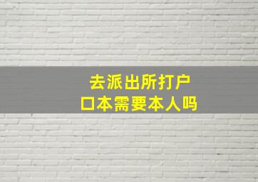 去派出所打户口本需要本人吗