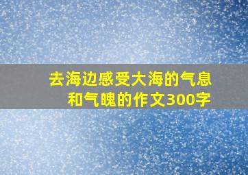 去海边感受大海的气息和气魄的作文300字